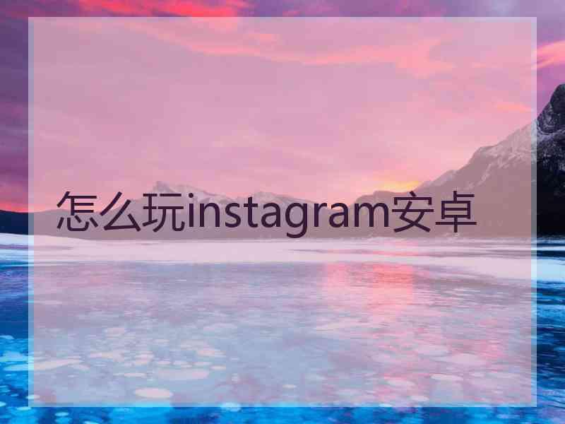 怎么玩instagram安卓