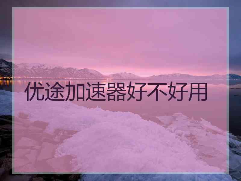 优途加速器好不好用