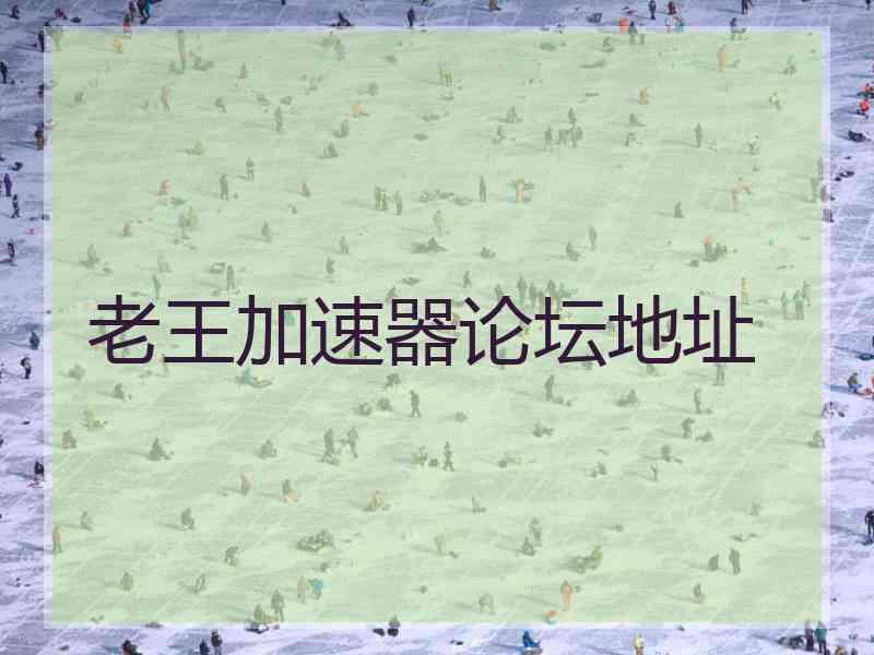老王加速器论坛地址