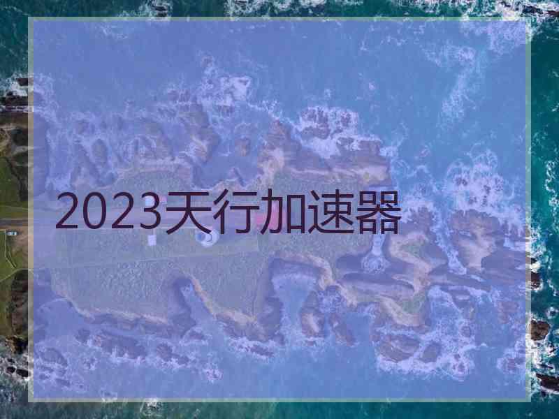 2023天行加速器