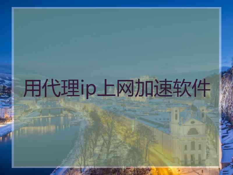 用代理ip上网加速软件