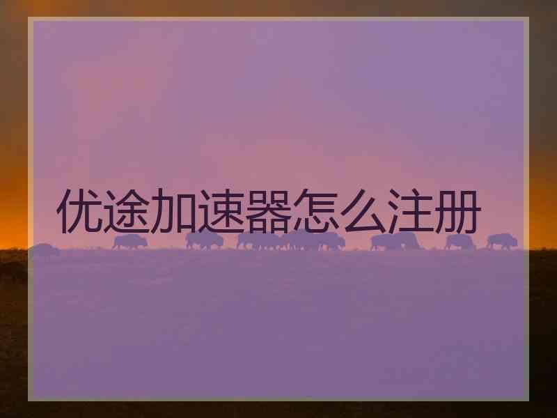 优途加速器怎么注册