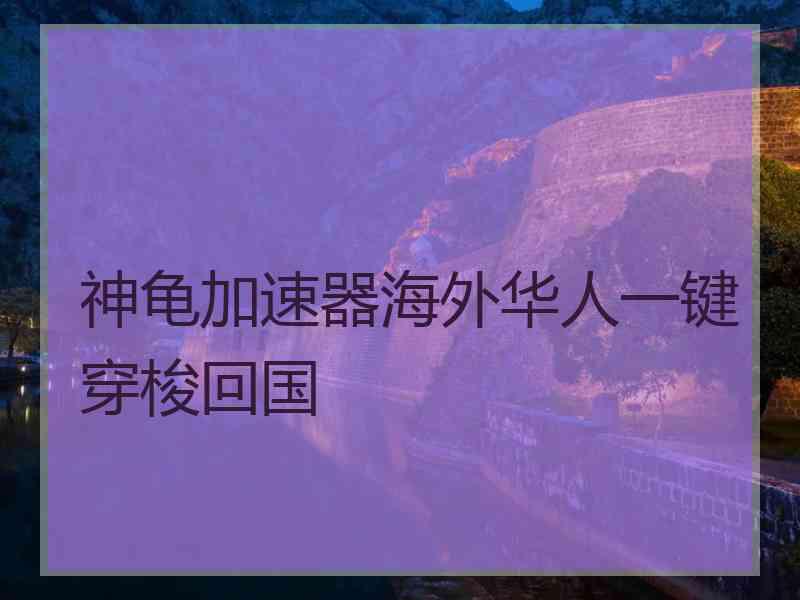 神龟加速器海外华人一键穿梭回国