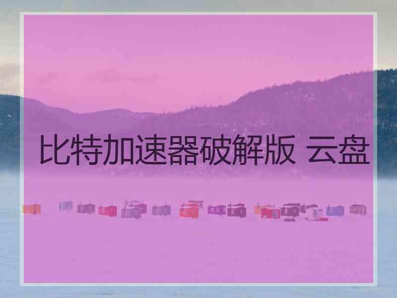 比特加速器破解版 云盘